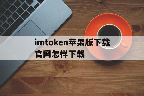 imtoken苹果版下载官网怎样下载的简单介绍