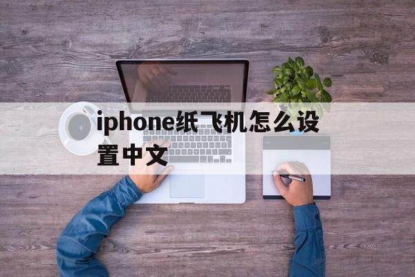 iphone纸飞机怎么设置中文_苹果手机telegreat怎么注册