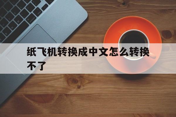 纸飞机转换成中文怎么转换不了_纸飞机转换成中文怎么转换不了英文