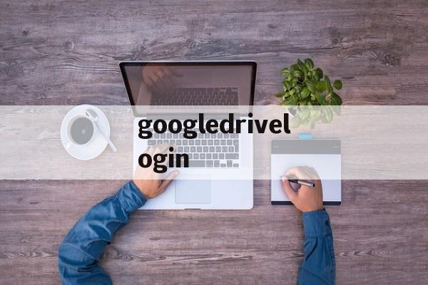 googledrivelogin_googledrive国内打开方法