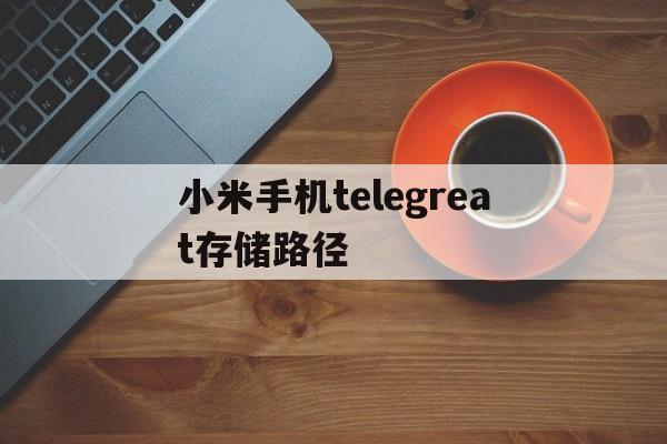 小米手机telegreat存储路径_小米手机storageemulated在哪里