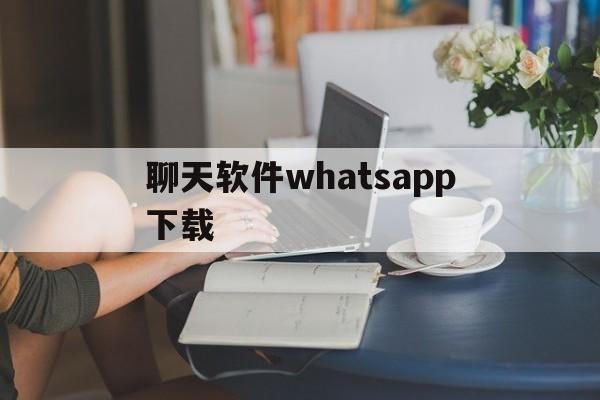 聊天软件whatsapp下载_whatsapp软件下载安卓手机版