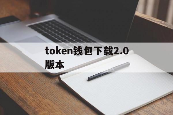 token钱包下载2.0版本的简单介绍