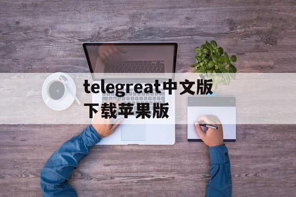 telegreat中文版下载苹果版_telegreat中文手机版下载ios