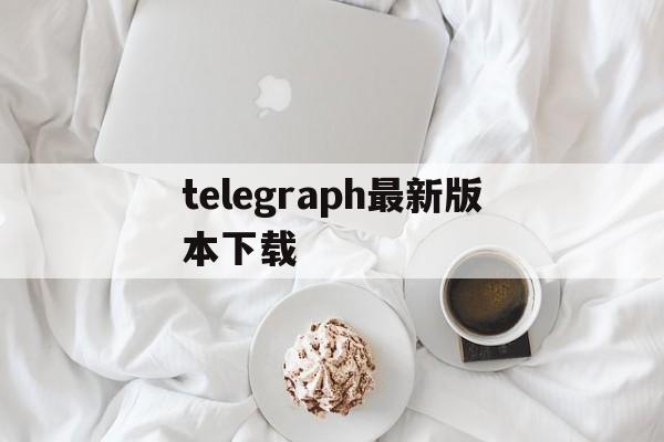 telegraph最新版本下载_telegraph最新版本下载官网版