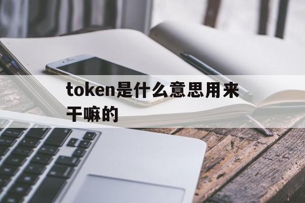 关于token是什么意思用来干嘛的的信息