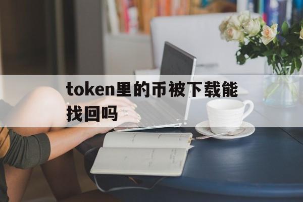 token里的币被下载能找回吗的简单介绍