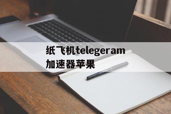 包含纸飞机telegeram加速器苹果的词条