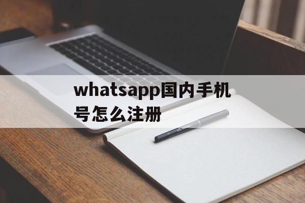 关于whatsapp国内手机号怎么注册的信息