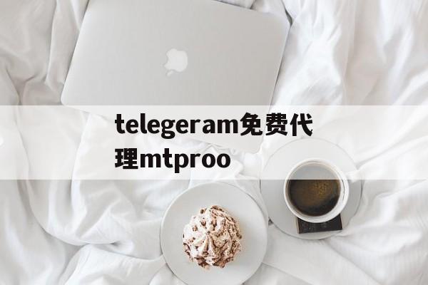 telegeram免费代理mtproo_telegraph最新代理mtproto