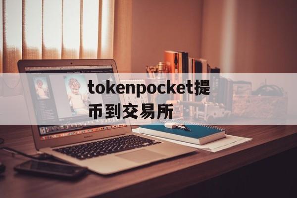 tokenpocket提币到交易所的简单介绍