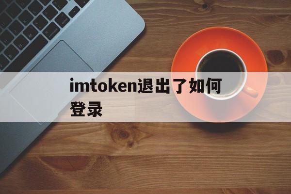 imtoken退出了如何登录_imtoken钱包如何退出登录另一钱包