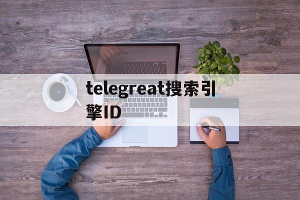 telegreat搜索引擎ID的简单介绍