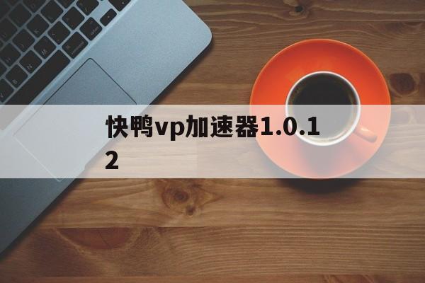 关于快鸭vp加速器1.0.12的信息