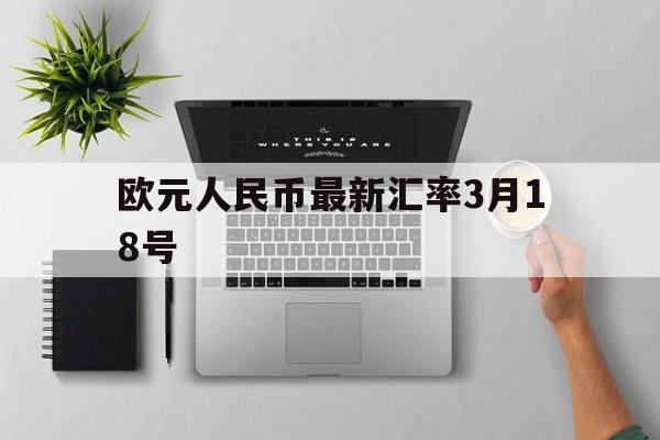 欧元人民币最新汇率3月18号_欧元人民币最新汇率3月18号价格