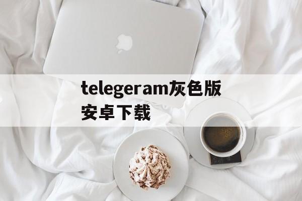 telegeram灰色版安卓下载_telegreat下载安卓官网版本