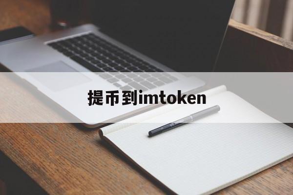 提币到imtoken_提币到imtoken要多久