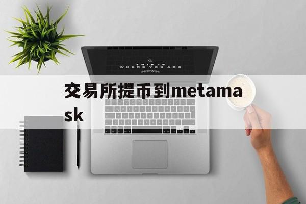 交易所提币到metamask_metamask冷钱包官方下载