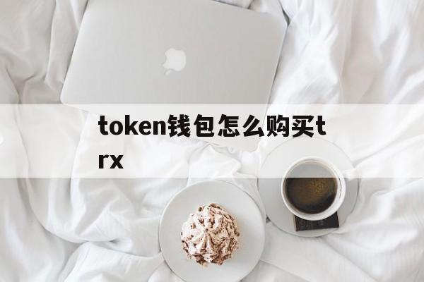 token钱包怎么购买trx_imtoken钱包怎么购买trx