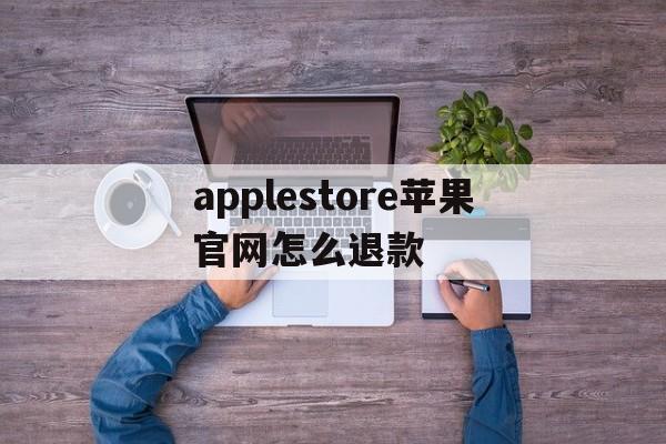 包含applestore苹果官网怎么退款的词条