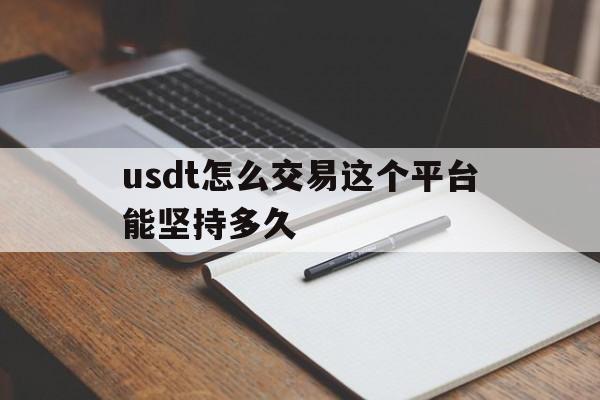 包含usdt怎么交易这个平台能坚持多久的词条