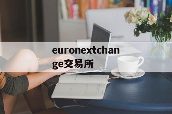 euronextchange交易所_euronext交易所与onecoin的关系