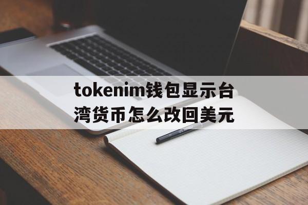 包含tokenim钱包显示台湾货币怎么改回美元的词条