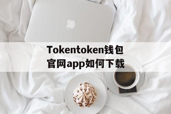 关于Tokentoken钱包官网app如何下载的信息