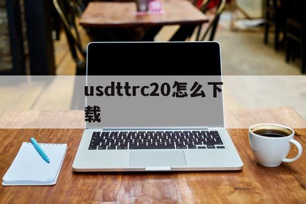 usdttrc20怎么下载_usdt erc20怎么下载