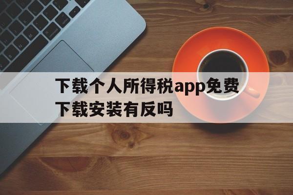 下载个人所得税app免费下载安装有反吗的简单介绍