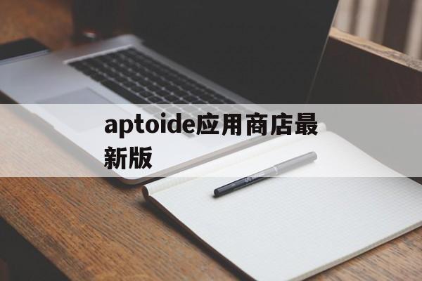 aptoide应用商店最新版_aptoide应用商店最新版亮点