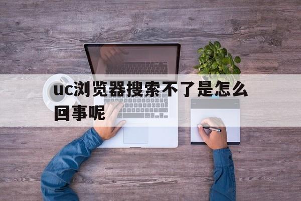 uc浏览器搜索不了是怎么回事呢_uc浏览器搜索不了是怎么回事呢苹果