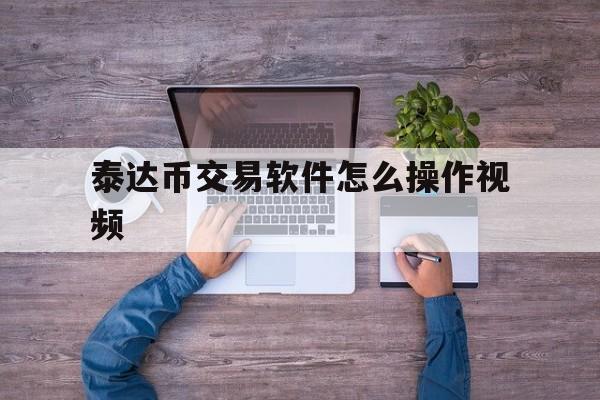 泰达币交易软件怎么操作视频_泰达币交易软件怎么操作视频教程