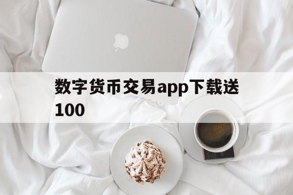 包含数字货币交易app下载送100的词条