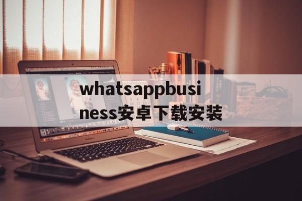 whatsappbusiness安卓下载安装_whatsappbusinessdownload