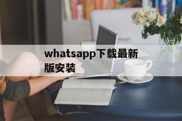 whatsapp下载最新版安装_whatsapp下载最新版2021