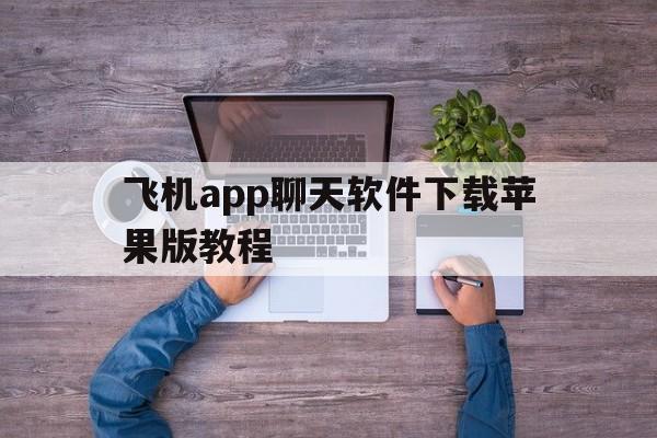 飞机app聊天软件下载苹果版教程_飞机app聊天软件下载苹果版教程图片