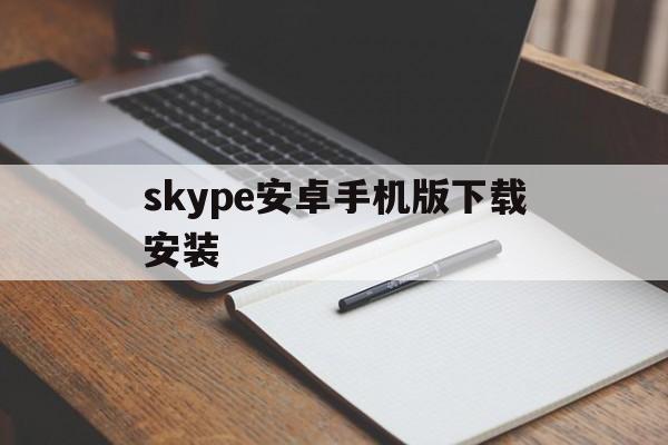 skype安卓手机版下载安装_skype安卓版下载 v8150386官方版