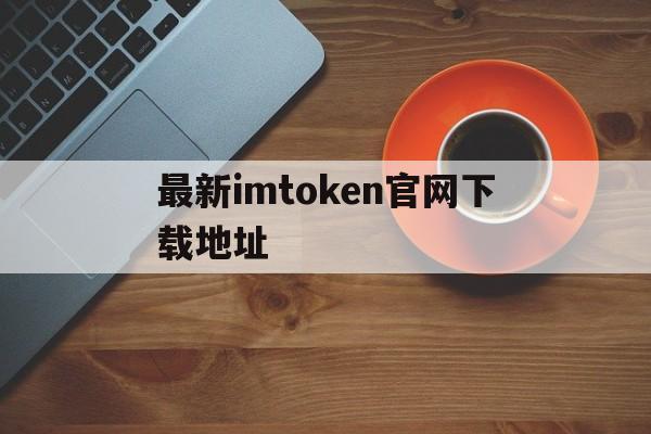 最新imtoken官网下载地址的简单介绍