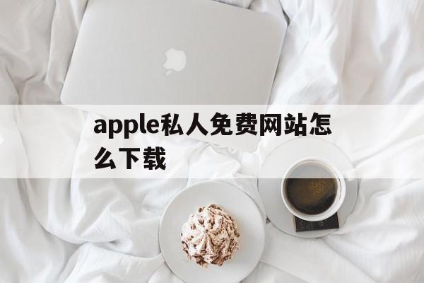 apple私人免费网站怎么下载_apple私人免费网站怎么下载免费