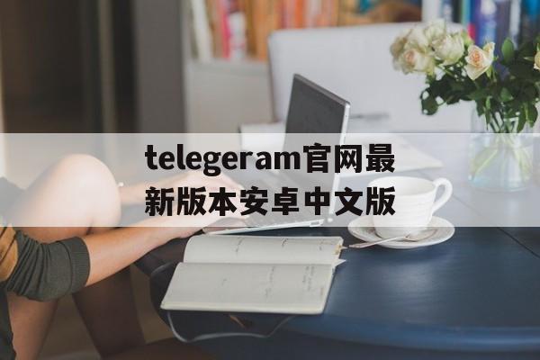 包含telegeram官网最新版本安卓中文版的词条