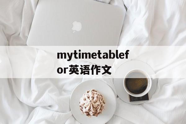 mytimetablefor英语作文_mytimetable英语作文30单词