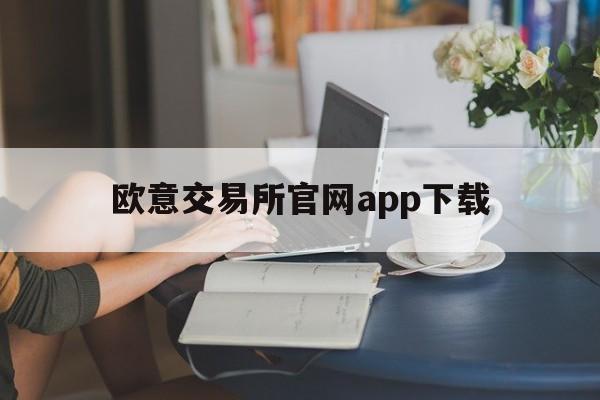 欧意交易所官网app下载_欧意官网下载app交易所app2024