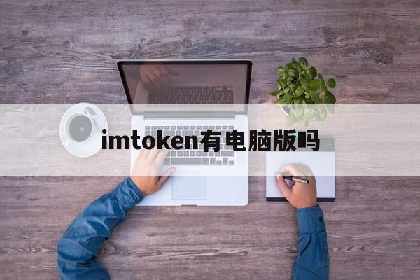 imtoken有电脑版吗_imtoken电脑版怎么下载