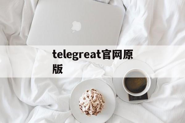 telegreat官网原版_telegreat下载安卓官网版本