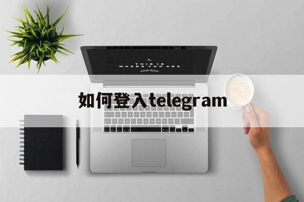 如何登入telegram_如何登入别人的腾讯会员账号