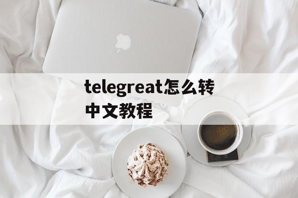 包含telegreat怎么转中文教程的词条