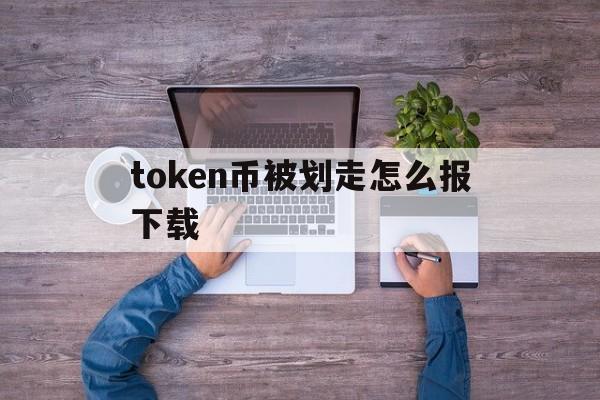 token币被划走怎么报下载_token pocket钱包的币怎么卖