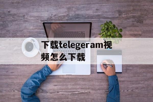 下载telegeram视频怎么下载_telegeram视频下载在哪个文件