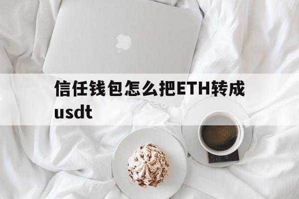 信任钱包怎么把ETH转成usdt的简单介绍